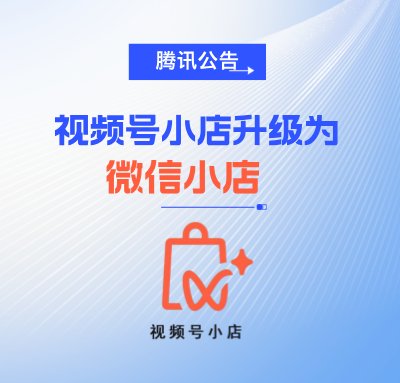 腾讯公告！视频号小店升级为微信小店，0元保证金，降低开店门槛