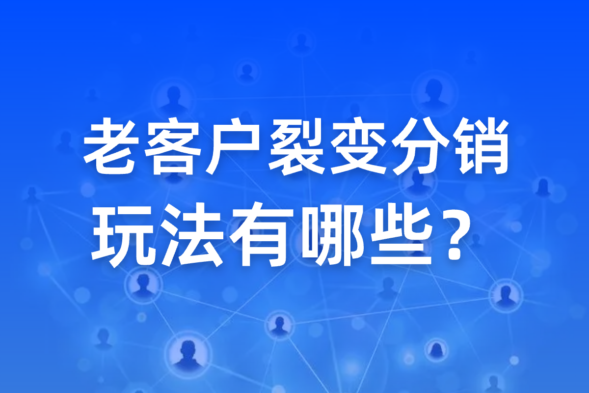 老客户裂变分销玩法有哪些？