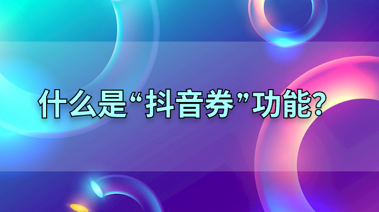 什么是【抖音券】功能？