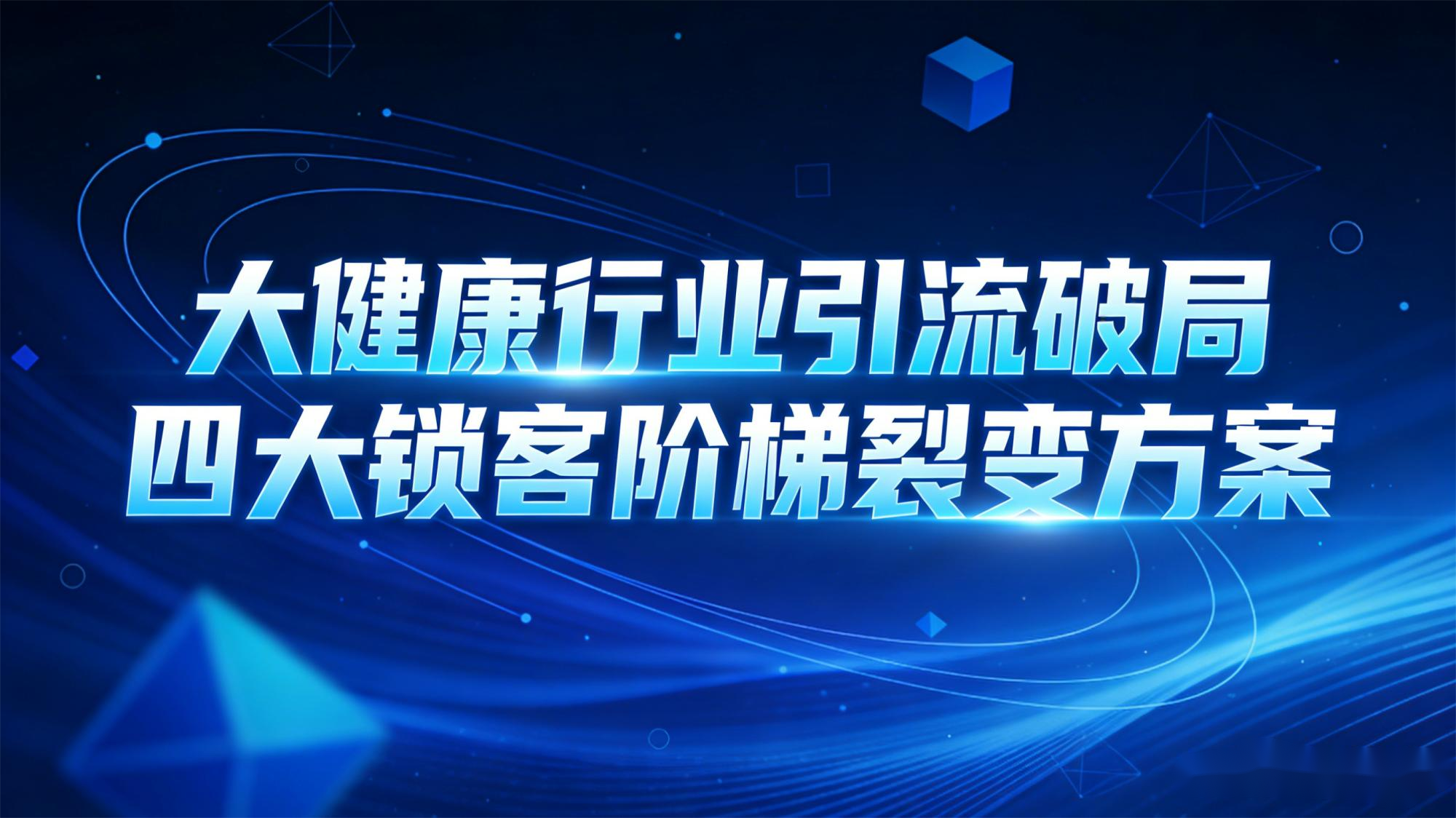 大健康行业引流破局——四大锁客阶梯裂变方案